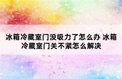 冰箱冷藏室门没吸力了怎么办 冰箱冷藏室门关不紧怎么解决